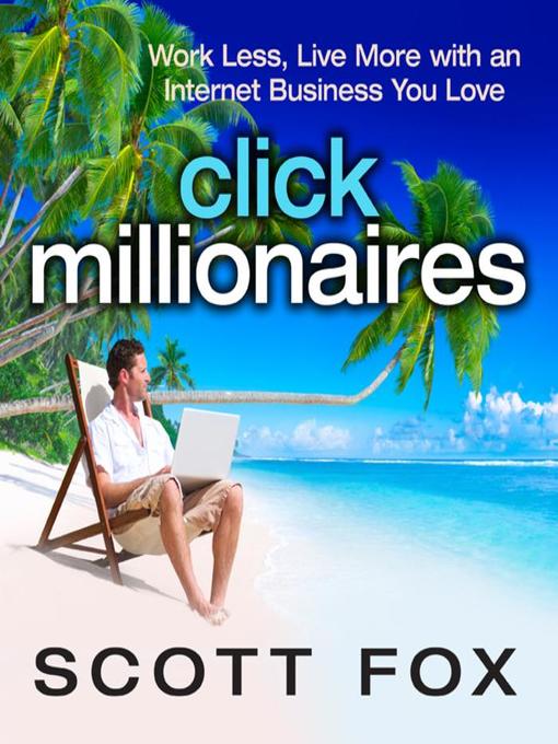 Click Millionaires Work Less Live More with an Internet Business You Love by Scott Fox
