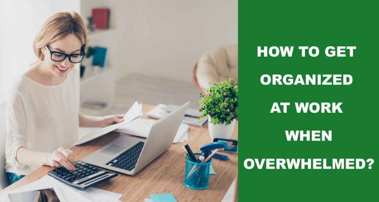 How To Get Organized At Work When Overwhelmed? Tricks And Tips