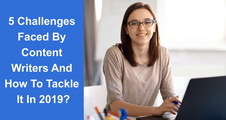 5 Challenges Faced By Content Writers And How To Tackle It In 2019?  