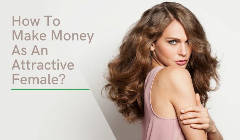 How To Make Money As An Attractive Female? 10 Ways To Try!